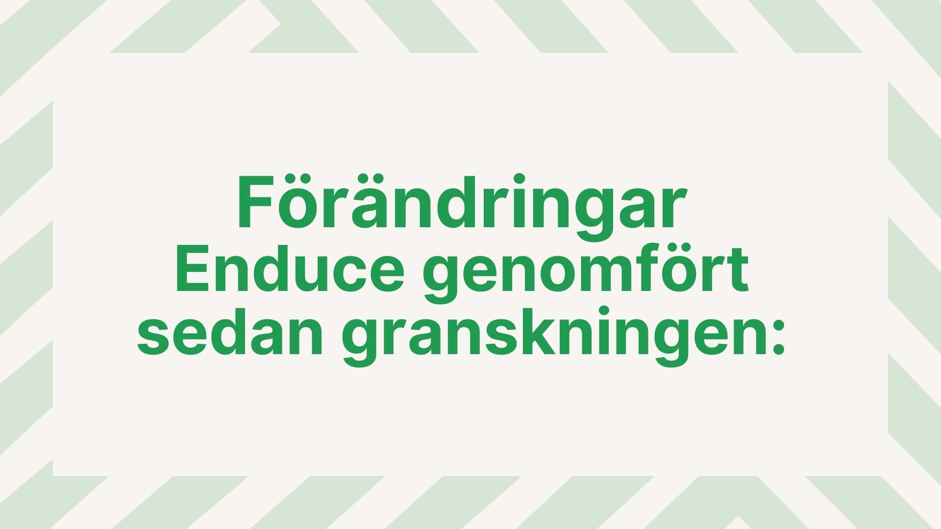 Bild med texten "Förändringar Enduce genomfört sedan granskningen"